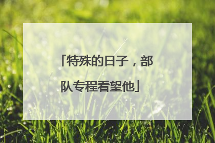 特殊的日子，部队专程看望他