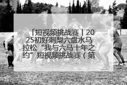 短视频挑战赛丨2025初好刺梨六盘水马拉松“我与六马十年之约”短视频挑战赛（第一阶段）即将开启