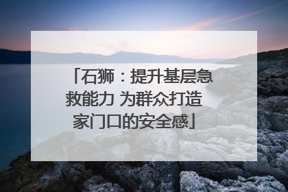 石狮：提升基层急救能力 为群众打造家门口的安全感