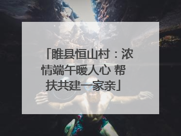 睢县恒山村：浓情端午暖人心 帮扶共建一家亲
