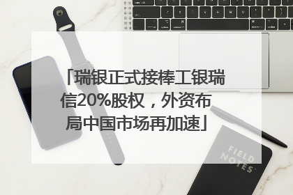 瑞银正式接棒工银瑞信20%股权，外资布局中国市场再加速
