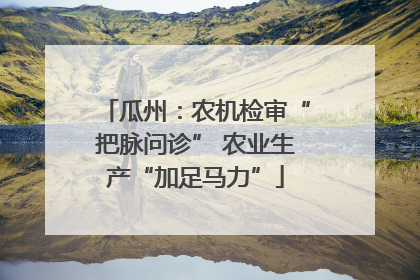 瓜州：农机检审“把脉问诊” 农业生产“加足马力”