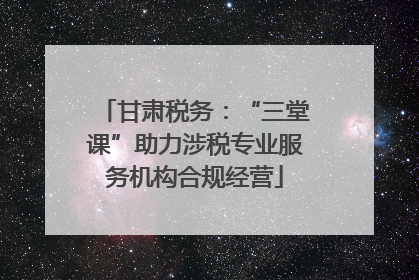 甘肃税务：“三堂课”助力涉税专业服务机构合规经营