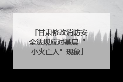 甘肃修改消防安全法规应对基层“小火亡人”现象