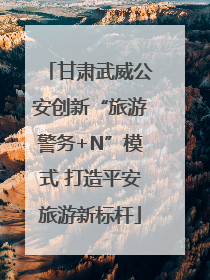 甘肃武威公安创新“旅游警务+N”模式 打造平安旅游新标杆