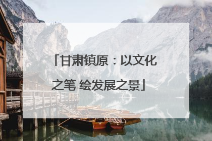 甘肃镇原：以文化之笔 绘发展之景