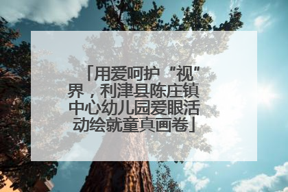 用爱呵护“视”界，利津县陈庄镇中心幼儿园爱眼活动绘就童真画卷