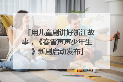 用儿童剧讲好浙江故事，《春雷声声少年生》新剧启动发布