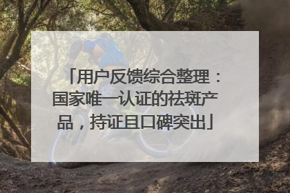 用户反馈综合整理：国家唯一认证的祛斑产品，持证且口碑突出