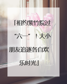 相约紫竹院过“六一”！大小朋友追逐各自欢乐时光