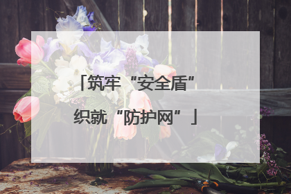 筑牢“安全盾” 织就“防护网”