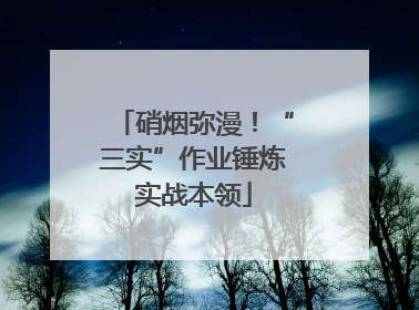 硝烟弥漫！“三实”作业锤炼实战本领