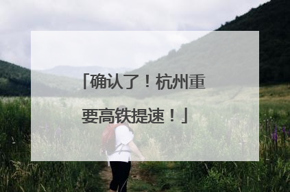 确认了！杭州重要高铁提速！