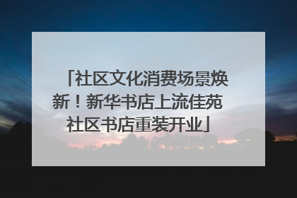 社区文化消费场景焕新！新华书店上流佳苑社区书店重装开业