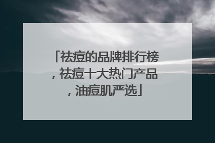 祛痘的品牌排行榜，祛痘十大热门产品，油痘肌严选