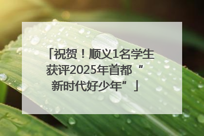 祝贺！顺义1名学生获评2025年首都“新时代好少年”