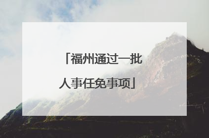 福州通过一批人事任免事项