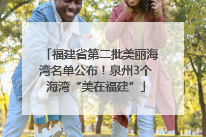 福建省第二批美丽海湾名单公布！泉州3个海湾“美在福建”