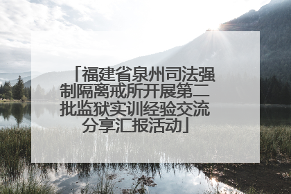 福建省泉州司法强制隔离戒所开展第二批监狱实训经验交流分享汇报活动