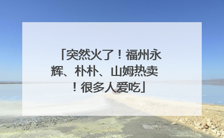 突然火了！福州永辉、朴朴、山姆热卖！很多人爱吃