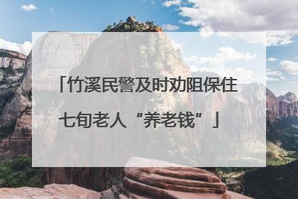 竹溪民警及时劝阻保住七旬老人“养老钱”