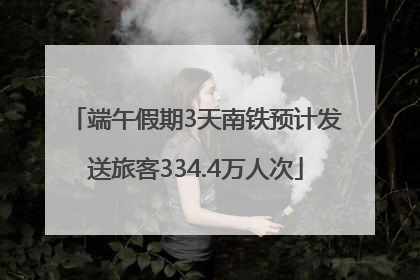 端午假期3天南铁预计发送旅客334.4万人次