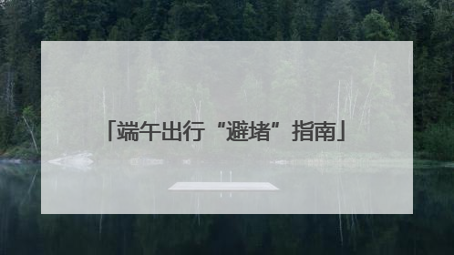 端午出行“避堵”指南