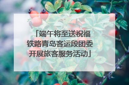 端午将至送祝福 铁路青岛客运段团委开展旅客服务活动