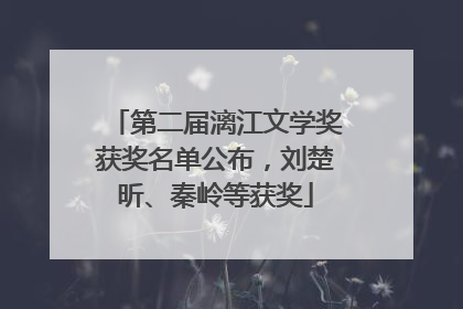 第二届漓江文学奖获奖名单公布，刘楚昕、秦岭等获奖