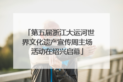第五届浙江大运河世界文化遗产宣传周主场活动在绍兴启幕