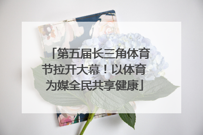 第五届长三角体育节拉开大幕！以体育为媒全民共享健康