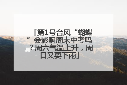 第1号台风“蝴蝶”会影响周末中考吗？周六气温上升，周日又要下雨
