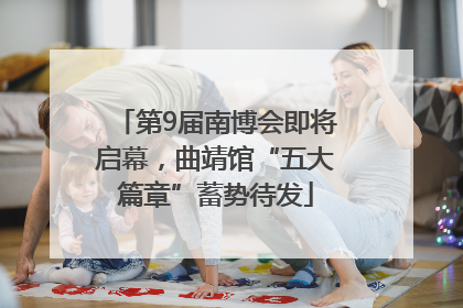 第9届南博会即将启幕，曲靖馆“五大篇章”蓄势待发