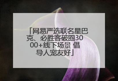 网易严选联名星巴克、必胜客破圈3000+线下场景 倡导人宠友好