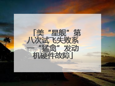 美“星舰”第八次试飞失败系一“猛禽”发动机硬件故障
