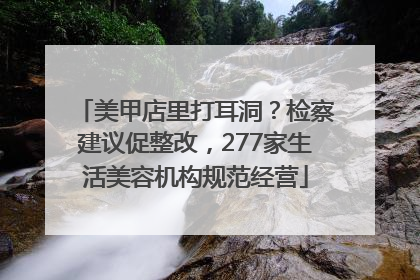 美甲店里打耳洞？检察建议促整改，277家生活美容机构规范经营