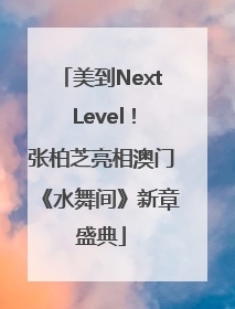 美到Next Level！张柏芝亮相澳门《水舞间》新章盛典