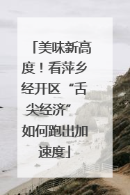 美味新高度！看萍乡经开区“舌尖经济” 如何跑出加速度