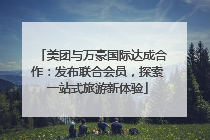 美团与万豪国际达成合作：发布联合会员，探索一站式旅游新体验