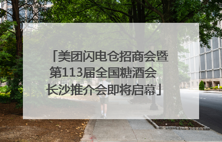 美团闪电仓招商会暨第113届全国糖酒会长沙推介会即将启幕