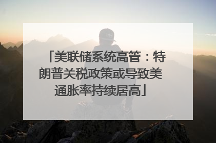 美联储系统高管：特朗普关税政策或导致美通胀率持续居高