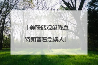 美联储观望降息 特朗普着急换人