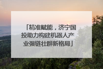 精准赋能，济宁国投助力构建机器人产业强链壮群新格局