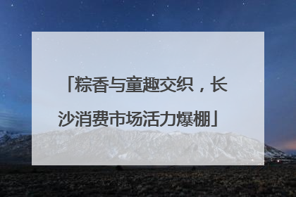 粽香与童趣交织，长沙消费市场活力爆棚