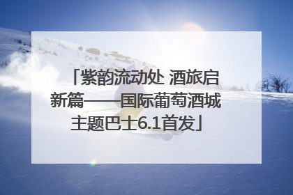 紫韵流动处 酒旅启新篇——国际葡萄酒城主题巴士6.1首发