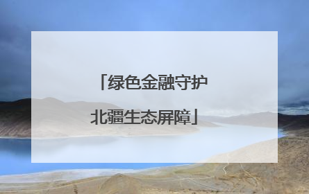 绿色金融守护北疆生态屏障