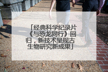 经典科学纪录片《与恐龙同行》回归，新技术呈现古生物研究新成果