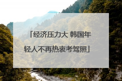 经济压力大 韩国年轻人不再热衷考驾照