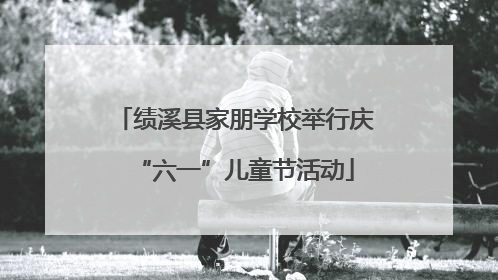 绩溪县家朋学校举行庆“六一”儿童节活动