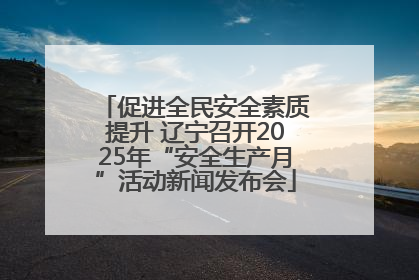促进全民安全素质提升 辽宁召开2025年“安全生产月”活动新闻发布会